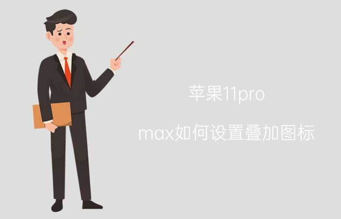 苹果11pro max如何设置叠加图标 苹果11 Pro Max设置叠加图标教程